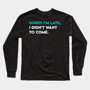 Sorry I'm late, I didn't want to come Long Sleeve T-Shirt